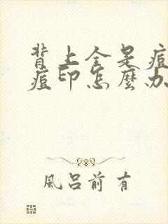 背上全是痘痘和痘印怎么办