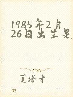1985年2月26日出生是啥命