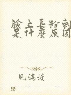 脸上长粉刺闭口是什么原因