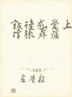 饭后感觉上腹部撑胀疼痛