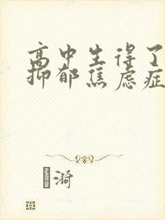 高中生得了中度抑郁焦虑症怎么办