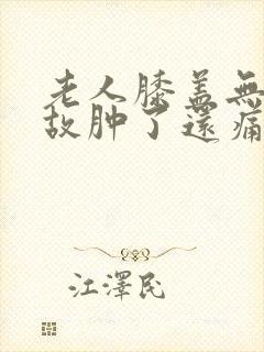 老人膝盖无缘无故肿了还痛