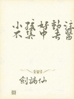 小孩好动注意力不集中去医院挂什么科