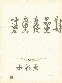 什么产品对白发变黑发更好呢