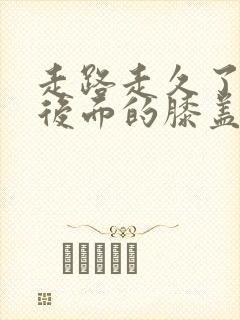 走路走久了膝盖后面的膝盖弯疼