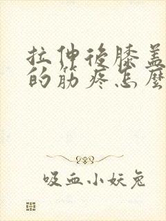 拉伸后膝盖后面的筋疼怎么办