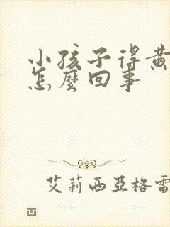 小孩子得黄疸是怎么回事