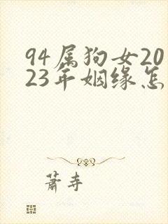 94属狗女2023年姻缘怎么样