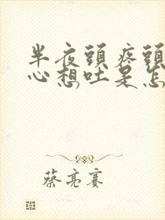 半夜头疼头晕恶心想吐是怎么回事