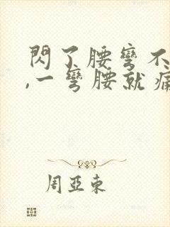 闪了腰弯不了腰,一弯腰就痛