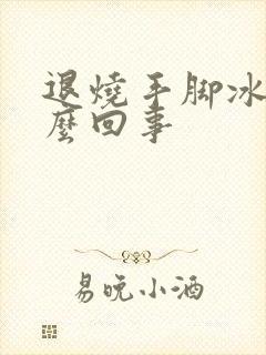 退烧手脚冰凉怎么回事