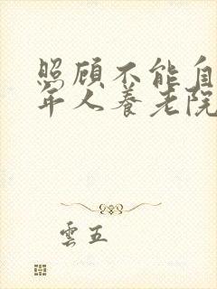 照顾不能自理老年人养老院