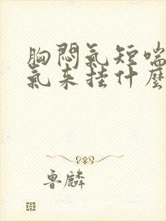 胸闷气短喘不上气来挂什么科封面