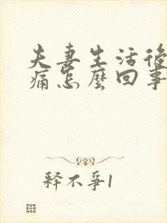 夫妻生活后阴道痛怎么回事