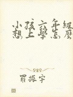 小孩六年级就不想上学怎么办