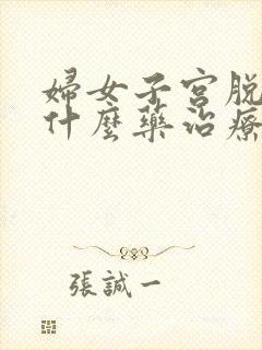 妇女子宫脱垂吃什么药治疗