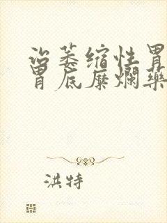 治萎缩性胃炎和胃底糜烂药