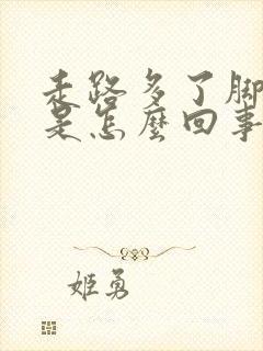 走路多了脚掌疼是怎么回事