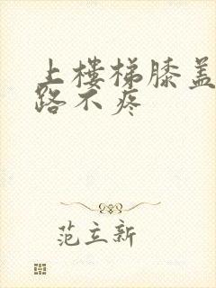 上楼梯膝盖疼走路不疼