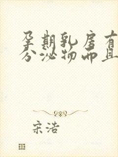 孕期乳房有白色分泌物而且臭臭的