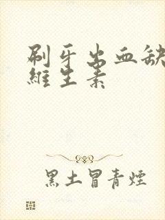 刷牙出血缺哪些维生素