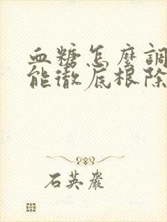 血糖怎么调理才能彻底根除