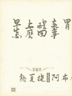 早上醒来胃烧心怎么回事