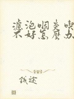 滤泡咽炎吃药也不好怎么办