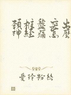 颈椎盘突出压迫神经痛怎么治