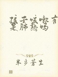 孩子咳嗽有黄痰是肺热吗封面