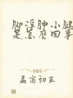 脚浮肿小腿浮肿是怎么回事