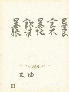 暴饮暴食导致胃胀消化不良