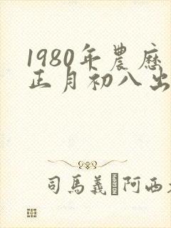 1980年农历正月初八出生的人命运怎样?