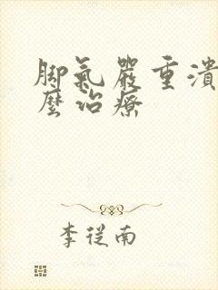 脚气严重溃烂怎么治疗