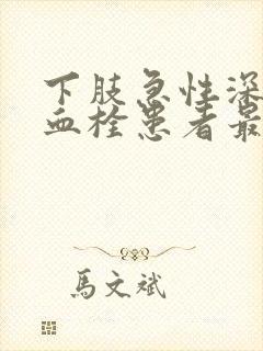 下肢急性深静脉血栓患者最主要的治疗方法是