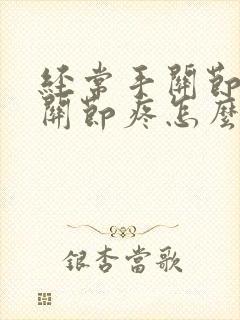 经常手关节和脚关节疼怎么回事