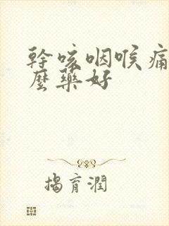 干咳咽喉痛吃什么药好