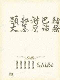 颈部淋巴结节肿大怎么治疗最好的方法