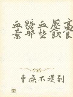 血糖血压高要注意哪些饮食