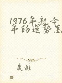 1976年龙今年的运势怎么样