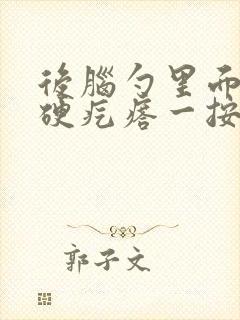 后脑勺里面有个硬疙瘩一按就疼