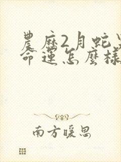 农历2月蛇男的命运怎么样