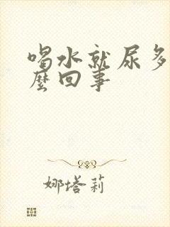 喝水就尿多是怎么回事