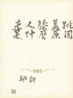 老人膝盖跳着疼是什么原因