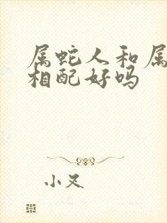 属蛇人和属蛇的相配好吗