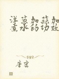 洋葱加蒜加红糖煮水的功效