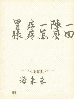 胃疼一阵一阵的胀疼怎么回事