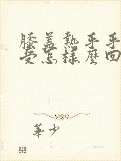 膝盖热乎乎的难受怎样么回事