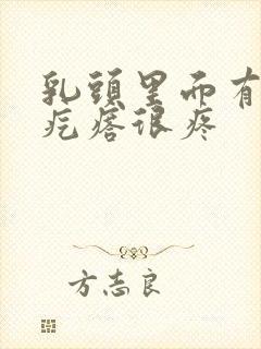 乳头里面有个硬疙瘩很疼