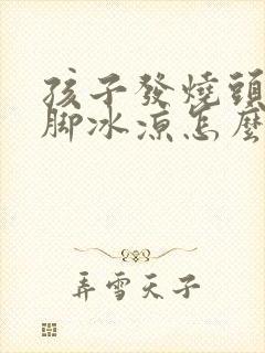 孩子发烧头疼手脚冰凉怎么回事